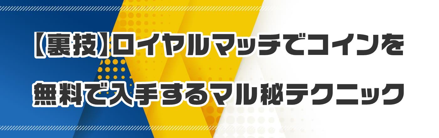 【裏技】ロイヤルマッチでコインを無料で入手するマル秘テクニック